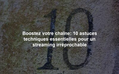 Boostez votre chaîne: 10 astuces techniques essentielles pour un streaming irréprochable