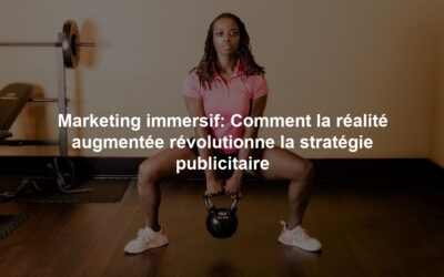 Marketing immersif: Comment la réalité augmentée révolutionne la stratégie publicitaire