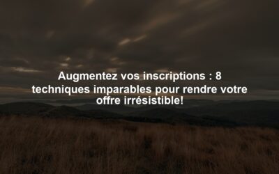 Augmentez vos inscriptions : 8 techniques imparables pour rendre votre offre irrésistible!