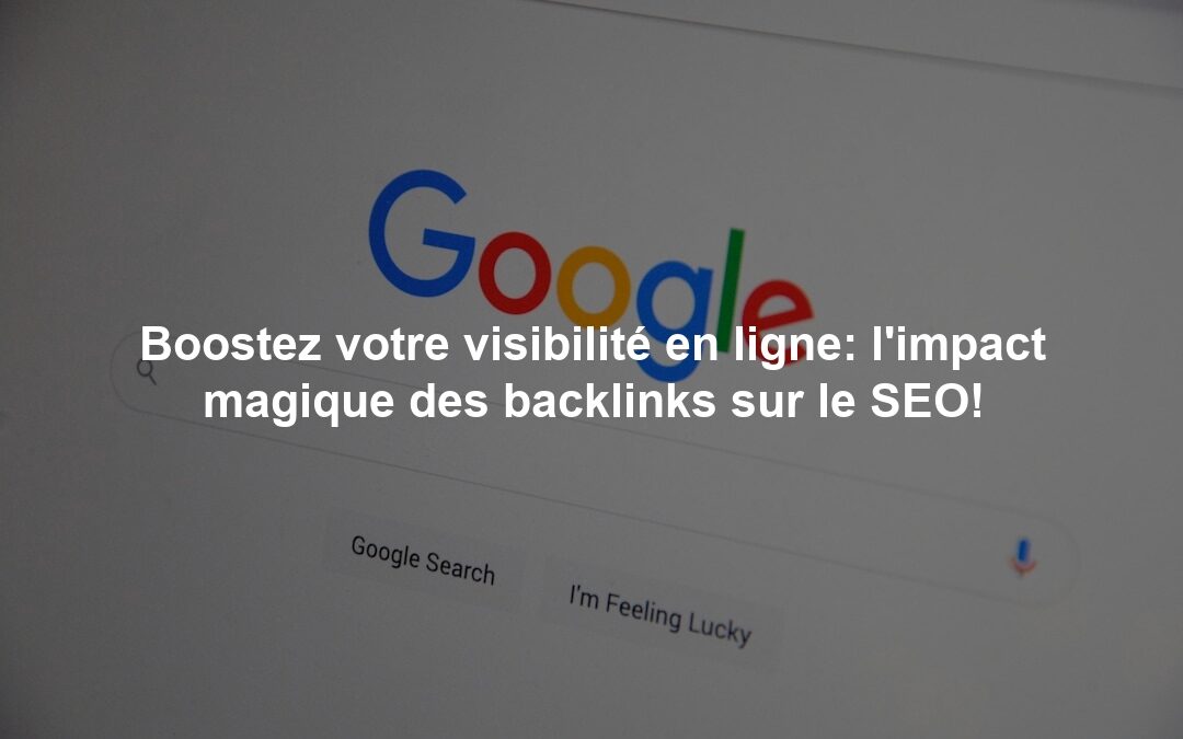 Boostez votre visibilité en ligne: l’impact magique des backlinks sur le SEO!